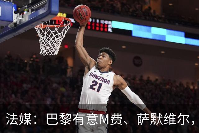 法媒：巴黎有意M费、萨默维尔，西汉姆为两人要价合计1.3亿欧元