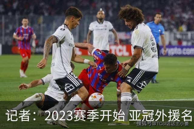 记者：2023赛季开始 亚冠外援名额或增加为5+1